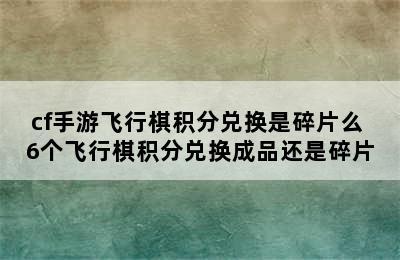 cf手游飞行棋积分兑换是碎片么 6个飞行棋积分兑换成品还是碎片